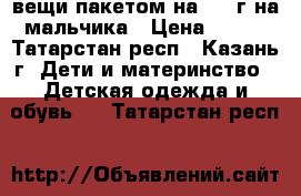 вещи пакетом на 2-3 г на мальчика › Цена ­ 300 - Татарстан респ., Казань г. Дети и материнство » Детская одежда и обувь   . Татарстан респ.